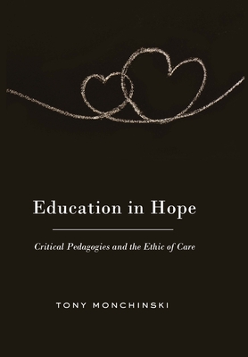 Education in Hope: Critical Pedagogies and the Ethic of Care - Steinberg, Shirley R (Editor), and Monchinski, Tony