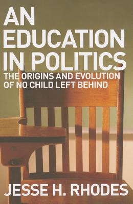 Education in Politics: The Origins and Evolution of No Child Left Behind - Rhodes, Jesse H