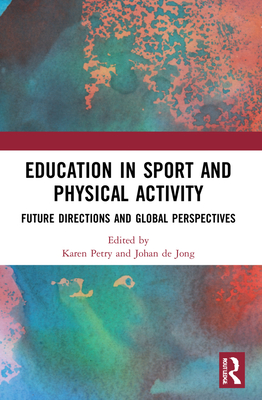 Education in Sport and Physical Activity: Future Directions and Global Perspectives - Petry, Karen (Editor), and de Jong, Johan (Editor)