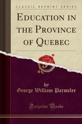 Education in the Province of Quebec (Classic Reprint) - Parmelee, George William