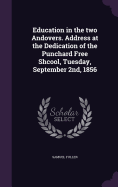 Education in the two Andovers. Address at the Dedication of the Punchard Free Shcool, Tuesday, September 2nd, 1856