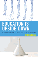 Education Is Upside-Down: Reframing Reform to Focus on the Right Problems