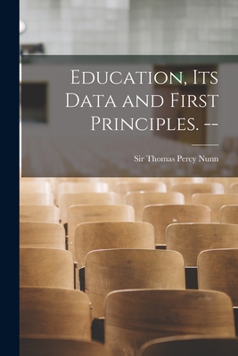 Education, Its Data and First Principles. -- - Nunn, Thomas Percy, Sir (Creator)