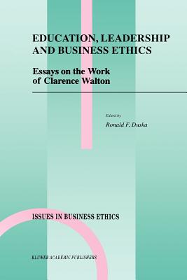 Education, Leadership and Business Ethics: Essays on the Work of Clarence Walton - Duska, Ronald F. (Editor)