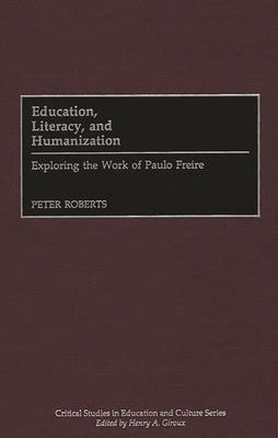 Education, Literacy, and Humanization: Exploring the Work of Paulo Freire - Roberts, Peter
