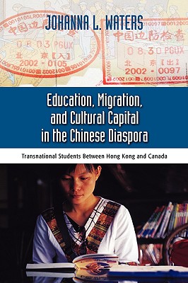 Education, Migration, and Cultural Capital in the Chinese Diaspora: Transnational Students Between Hong Kong - Waters, Johanna