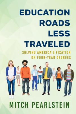 Education Roads Less Traveled: Solving America's Fixation on Four-Year Degrees - Pearlstein, Mitch