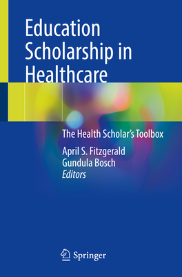 Education Scholarship in Healthcare: The Health Scholar's Toolbox - Fitzgerald, April S. (Editor), and Bosch, Gundula (Editor)