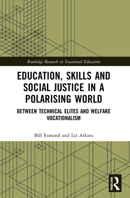 Education, Skills and Social Justice in a Polarising World: Between Technical Elites and Welfare Vocationalism - Esmond, Bill, and Atkins, Liz