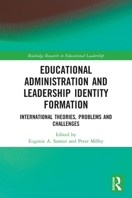 Educational Administration and Leadership Identity Formation: International Theories, Problems and Challenges - Samier, Eugenie A (Editor), and Milley, Peter (Editor)