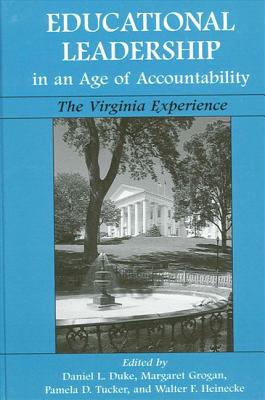 Educational Leadership in an Age of Accountability: The Virginia Experience - Duke, Daniel L (Editor), and Grogan, Margaret (Editor), and Tucker, Pamela D (Editor)
