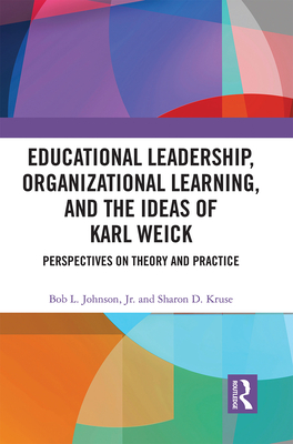 Educational Leadership, Organizational Learning, and the Ideas of Karl Weick: Perspectives on Theory and Practice - Johnson Jr., Bob (Editor), and Kruse, Sharon D., Ph.D (Editor)