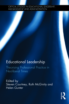 Educational Leadership: Theorising Professional Practice in Neoliberal Times - Courtney, Steven (Editor), and McGinity, Ruth (Editor), and Gunter, Helen (Editor)