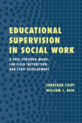 Educational Supervision in Social Work: A Task-Centered Model for Field Instruction and Staff Development - Caspi, Jonathan, and Reid, William J