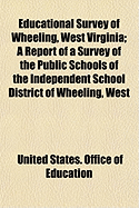 Educational Survey of Wheeling, West Virginia: A Report of a Survey of the Public Schools of the Independent School District of Wheeling, West Virginia (Classic Reprint)