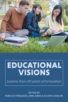 Educational Visions: Lessons from 40 years of innovation - Ferguson, Rebecca (Editor), and Jones, Ann (Editor), and Scanlon, Eileen (Editor)