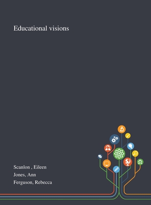 Educational Visions - Scanlon, Eileen, and Jones, Ann, and Ferguson, Rebecca
