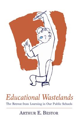 Educational Wastelands: The Retreat from Learning in Our Public Schools - Bestor, Arthur E