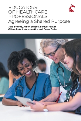 Educators of Healthcare Professionals: Agreeing a Shared Purpose - Browne, Julie, and Bullock, Alison, and Parker, Samuel