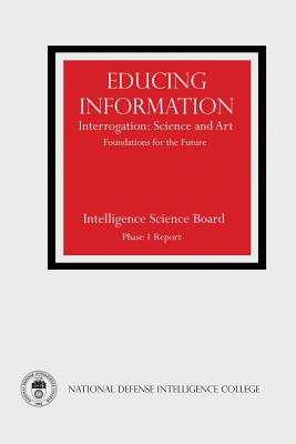 Educing Information: Interrogation: Science and Art - Foundations for the Future - Swenson, Russell G (Editor), and College, National Defense Intelligence