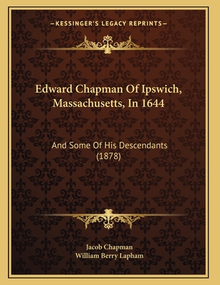 Edward Chapman Of Ipswich, Massachusetts, In 1644: And Some Of His Descendants (1878) - Chapman, Jacob (Editor), and Lapham, William Berry (Editor)