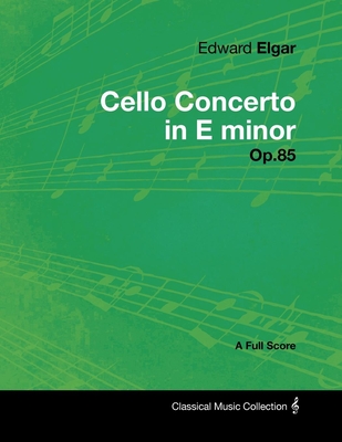 Edward Elgar - Cello Concerto in E minor - Op.85 - A Full Score - Elgar, Edward