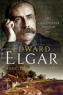 Edward Elgar: Music, Life and Landscapes - Grogan, Suzie, and Grogan, Christopher