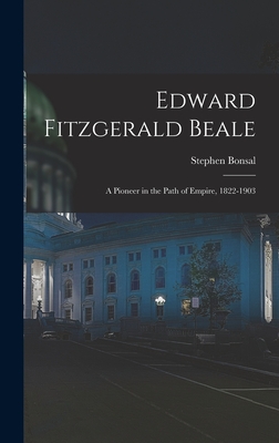 Edward Fitzgerald Beale: A Pioneer in the Path of Empire, 1822-1903 - Bonsal, Stephen
