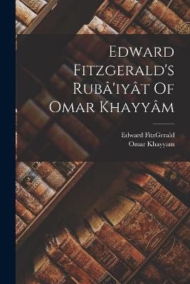 Edward Fitzgerald's Rub'iyt Of Omar Khayym - Khayyam, Omar, and Fitzgerald, Edward