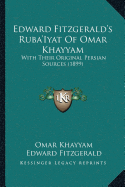 Edward Fitzgerald's Ruba'Iyat Of Omar Khayyam: With Their Original Persian Sources (1899)