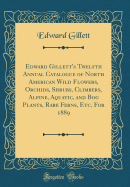 Edward Gillett's Twelfth Annual Catalogue of North American Wild Flowers, Orchids, Shrubs, Climbers, Alpine, Aquatic, and Bog Plants, Rare Ferns, Etc. for 1889 (Classic Reprint)
