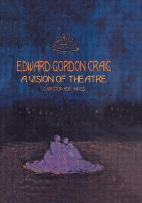 Edward Gordon Craig: A Vision of Theatre - Innes, Christopher