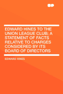 Edward Hines to the Union League Club; A Statement of Facts Relative to Charges Considered by Its Board of Directors