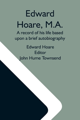 Edward Hoare, M.A.: A Record Of His Life Based Upon A Brief Autobiography - Hoare, Edward, and Hume Townsend, John (Editor)