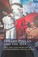 Edward Phelan and the ILO: The Life and Views of an International Social Actor