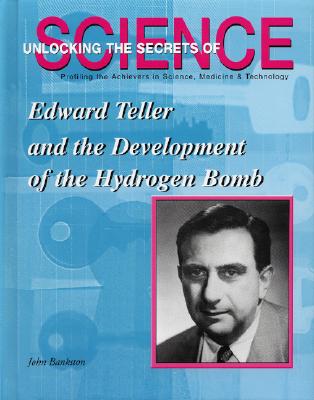 Edward Teller and the Development of the Hydrogen Bomb - Bankston, John