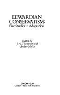 Edwardian Conservatism: Five Studies in Adaptation - Thompson, J A