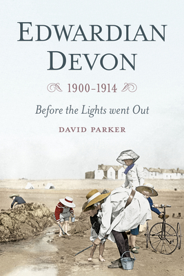Edwardian Devon 1900-1914: Before the Lights Went Out - Parker, David, Dr.