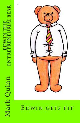 Edwin the Entrepreneurial Bear: Edwin gets fit - Quinn, Jennifer (Editor), and Quinn, Mark