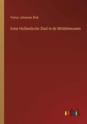 Eene Hollandsche Stad in de Middeleeuwen - Blok, Petrus Johannes