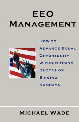 EEO Management: How to Advance Equal Opportunity without Using Quotas or Singing Kumbaya - Wade, Michael