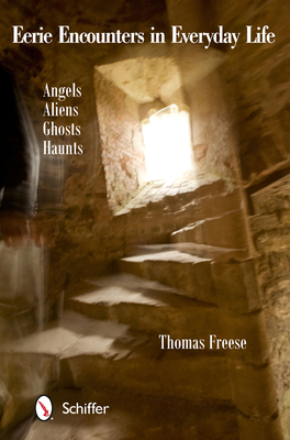 Eerie Encounters in Everyday Life: Angels, Aliens, Ghosts, and Haunts - Freese, Thomas