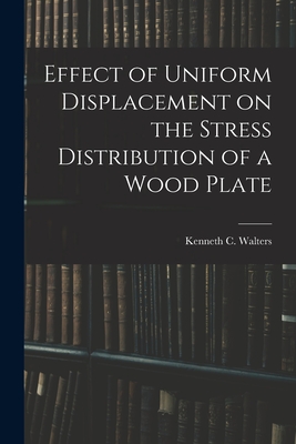 Effect of Uniform Displacement on the Stress Distribution of a Wood Plate - Walters, Kenneth C 1913- (Creator)