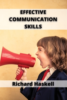 Effective Communication Skills: A Guide to Effective Communication Skills for Couples, with Friends, in the Workplace - Haskell, Richard