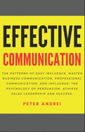Effective Communication: The Patterns of Easy Influence: Master business communication, professional communication, and influence, the psychology of persuasion. Achieve sales leadership and success.