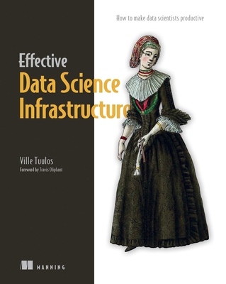 Effective Data Science Infrastructure: How to Make Data Scientists Productive - Tuulos, Ville