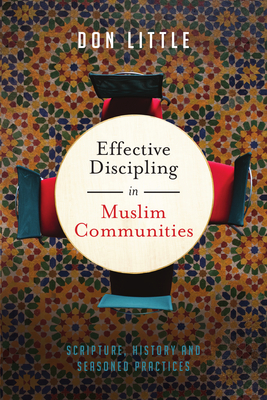 Effective Discipling in Muslim Communities: Scripture, History and Seasoned Practices - Little, Don