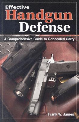 Effective Handgun Defense: A Comprehensive Guide to Concealed Carry - James, Frank