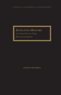 Effective History: On Critical Practice Under Historical Conditions - Murphy, Sinead