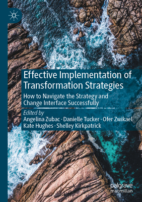 Effective Implementation of Transformation Strategies: How to Navigate the Strategy and Change Interface Successfully - Zubac, Angelina (Editor), and Tucker, Danielle (Editor), and Zwikael, Ofer (Editor)